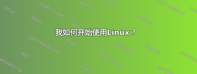 我如何开始使用Linux？ 