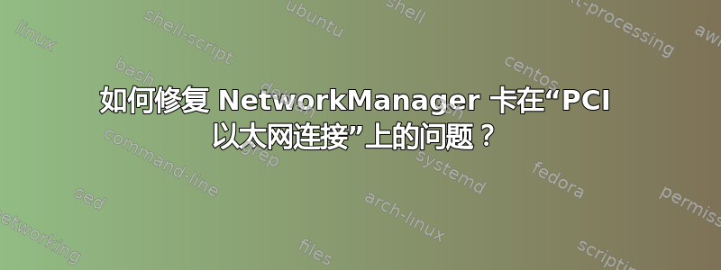 如何修复 NetworkManager 卡在“PCI 以太网连接”上的问题？