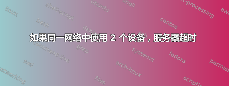 如果同一网络中使用 2 个设备，服务器超时