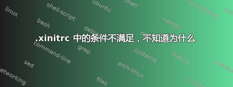 .xinitrc 中的条件不满足，不知道为什么