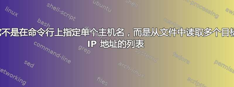 它不是在命令行上指定单个主机名，而是从文件中读取多个目标 IP 地址的列表