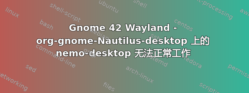 Gnome 42 Wayland - org-gnome-Nautilus-desktop 上的 nemo-desktop 无法正常工作