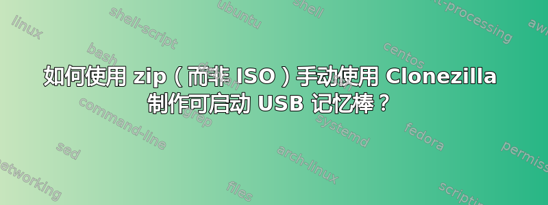 如何使用 zip（而非 ISO）手动使用 Clonezilla 制作可启动 USB 记忆棒？