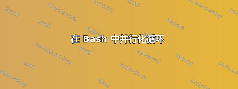 在 Bash 中并行化循环