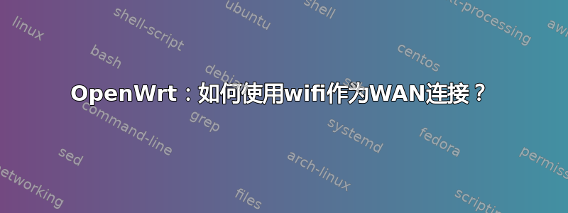 OpenWrt：如何使用wifi作为WAN连接？