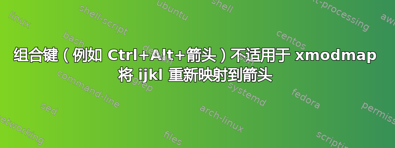 组合键（例如 Ctrl+Alt+箭头）不适用于 xmodmap 将 ijkl 重新映射到箭头