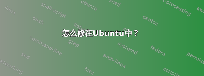 怎么修在Ubuntu中？