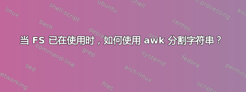 当 FS 已在使用时，如何使用 awk 分割字符串？