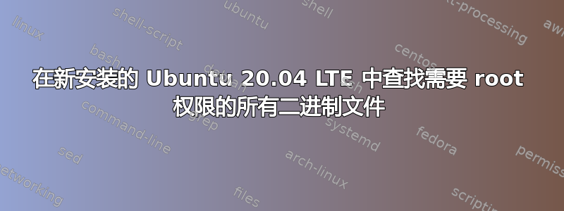 在新安装的 Ubuntu 20.04 LTE 中查找需要 root 权限的所有二进制文件