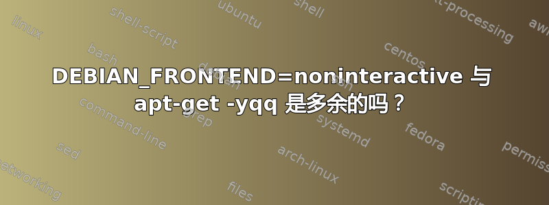 DEBIAN_FRONTEND=noninteractive 与 apt-get -yqq 是多余的吗？