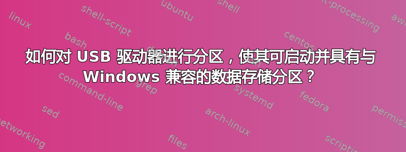 如何对 USB 驱动器进行分区，使其可启动并具有与 Windows 兼容的数据存储分区？