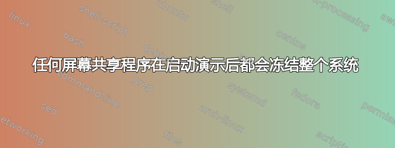 任何屏幕共享程序在启动演示后都会冻结整个系统