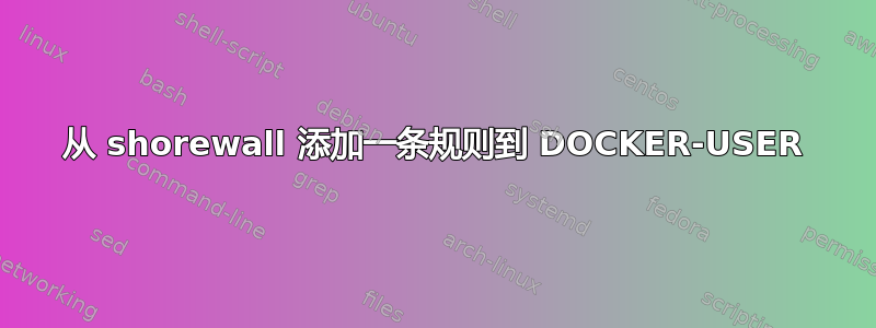 从 shorewall 添加一条规则到 DOCKER-USER