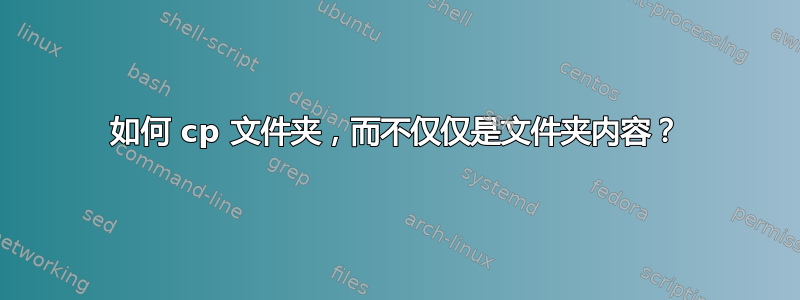 如何 cp 文件夹，而不仅仅是文件夹内容？