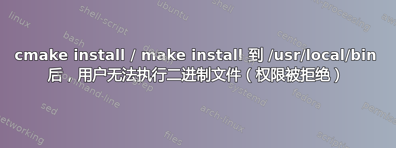 cmake install / make install 到 /usr/local/bin 后，用户无法执行二进制文件（权限被拒绝）