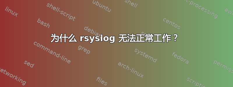 为什么 rsyslog 无法正常工作？