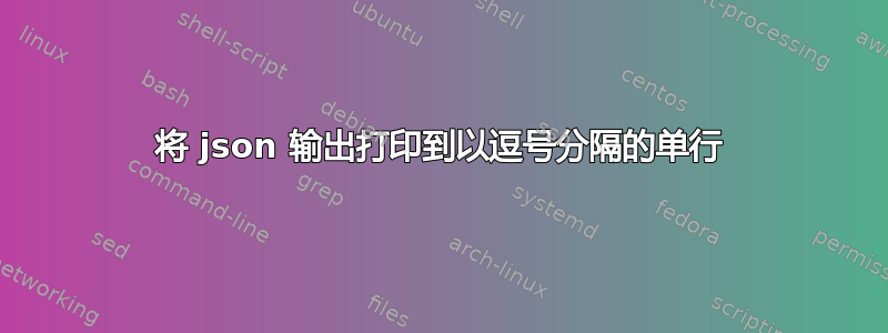 将 json 输出打印到以逗号分隔的单行