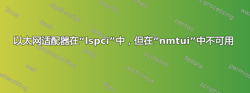 以太网适配器在“lspci”中，但在“nmtui”中不可用