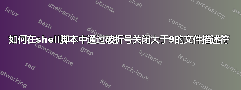 如何在shell脚本中通过破折号关闭大于9的文件描述符