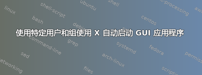 使用特定用户和组使用 X 自动启动 GUI 应用程序