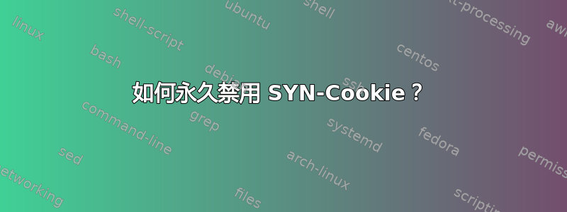 如何永久禁用 SYN-Cookie？