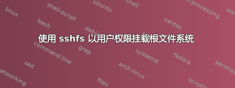 使用 sshfs 以用户权限挂载根文件系统