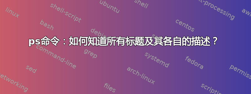 ps命令：如何知道所有标题及其各自的描述？