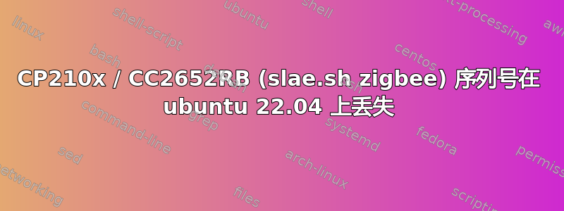 CP210x / CC2652RB (slae.sh zigbee) 序列号在 ubuntu 22.04 上丢失