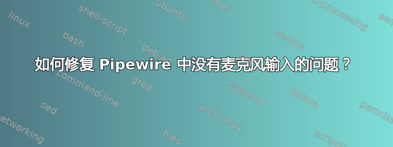 如何修复 Pipewire 中没有麦克风输入的问题？