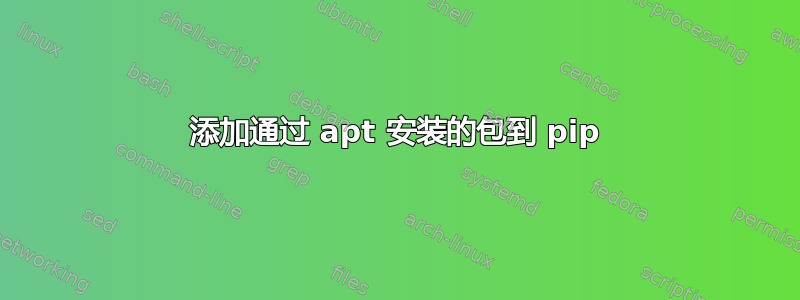 添加通过 apt 安装的包到 pip