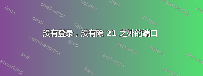 没有登录，没有除 21 之外的端口