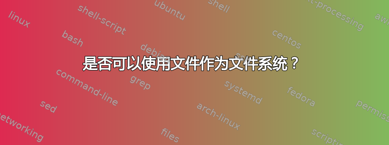 是否可以使用文件作为文件系统？