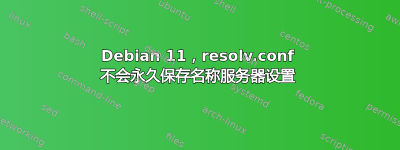 Debian 11，resolv.conf 不会永久保存名称服务器设置