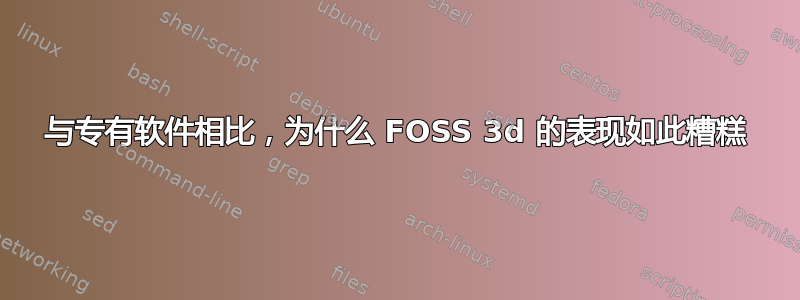 与专有软件相比，为什么 FOSS 3d 的表现如此糟糕