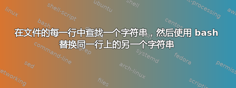 在文件的每一行中查找一个字符串，然后使用 bash 替换同一行上的另一个字符串