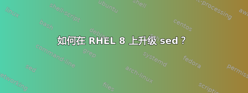 如何在 RHEL 8 上升级 sed？