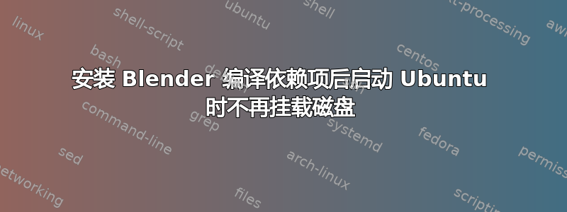 安装 Blender 编译依赖项后启动 Ubuntu 时不再挂载磁盘