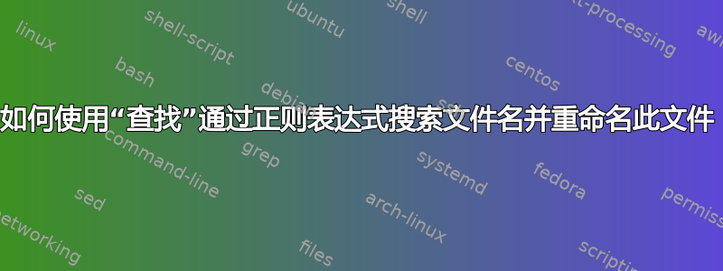 如何使用“查找”通过正则表达式搜索文件名并重命名此文件