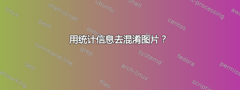 用统计信息去混淆图片？