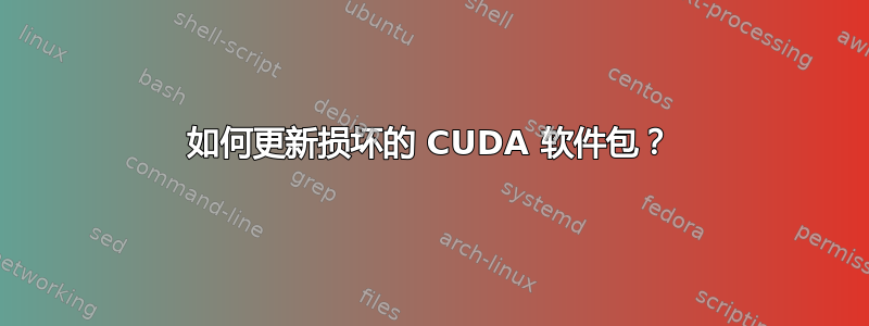 如何更新损坏的 CUDA 软件包？