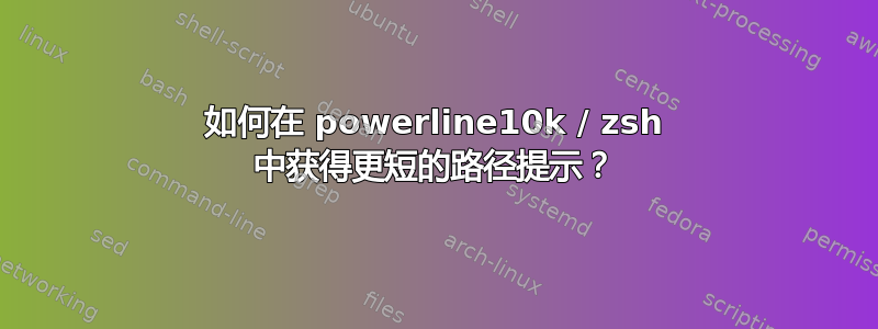 如何在 powerline10k / zsh 中获得更短的路径提示？