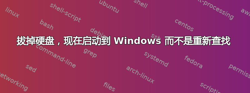 拔掉硬盘，现在启动到 Windows 而不是重新查找