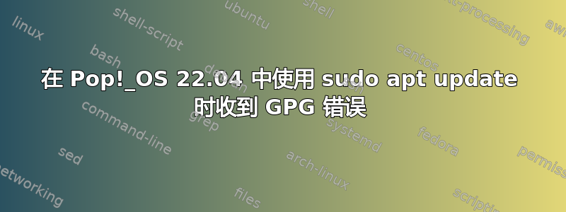 在 Pop!_OS 22.04 中使用 sudo apt update 时收到 GPG 错误