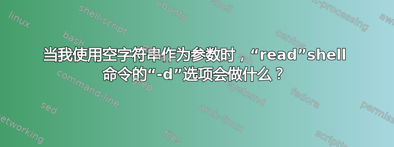 当我使用空字符串作为参数时，“read”shell 命令的“-d”选项会做什么？