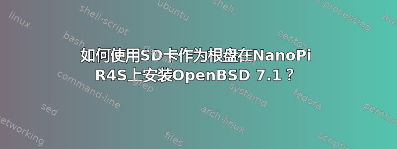 如何使用SD卡作为根盘在NanoPi R4S上安装OpenBSD 7.1？