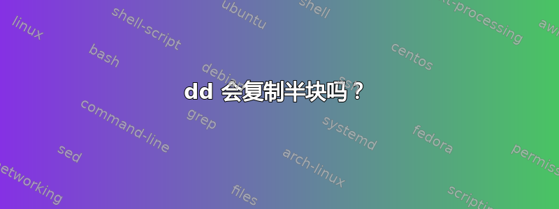 dd 会复制半块吗？