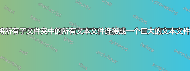 将所有子文件夹中的所有文本文件连接成一个巨大的文本文件