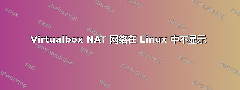 Virtualbox NAT 网络在 Linux 中不显示