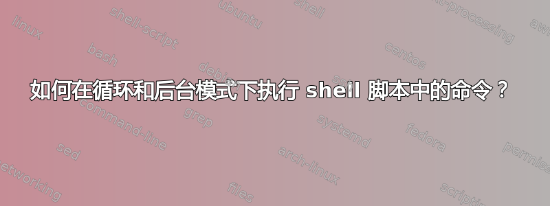 如何在循环和后台模式下执行 shell 脚本中的命令？