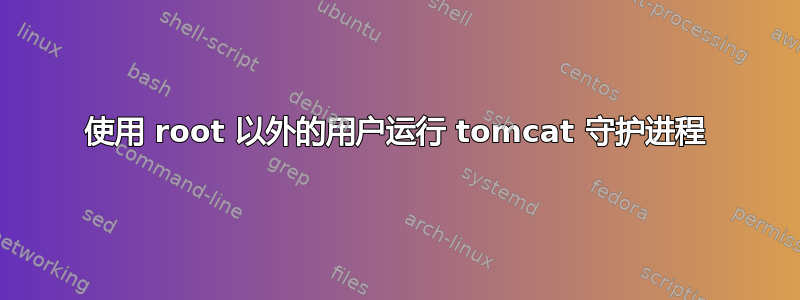 使用 root 以外的用户运行 tomcat 守护进程